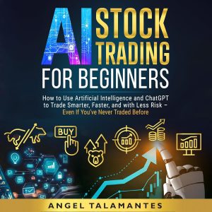 AI Stock Trading for Beginners: How to Use Artificial Intelligence and ChatGPT to Trade Smarter, Faster, and with Less Risk